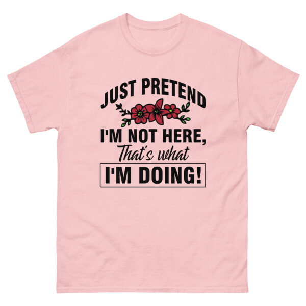 just pretend I'm not here, that's what I'm doing, Funny Shirt - Image 2